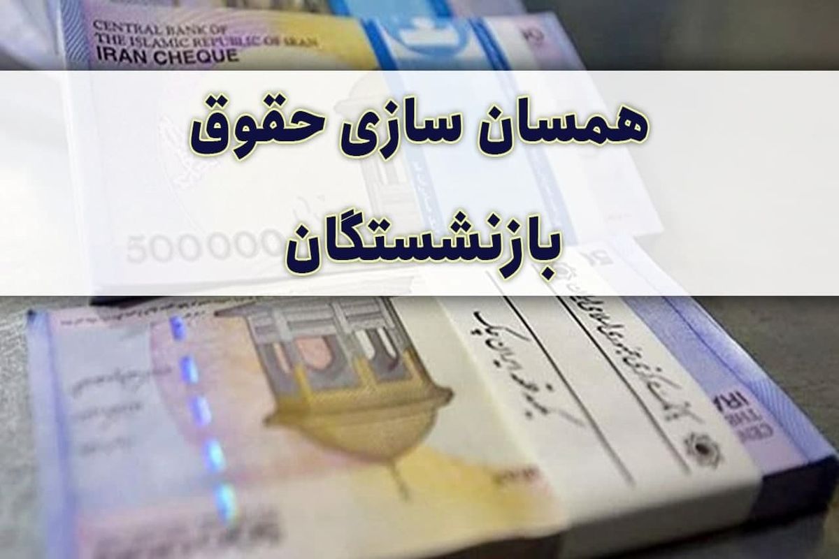 آخرین وضعیت همسان سازی حقوق بازنشستگان در سال ۱۴۰۰