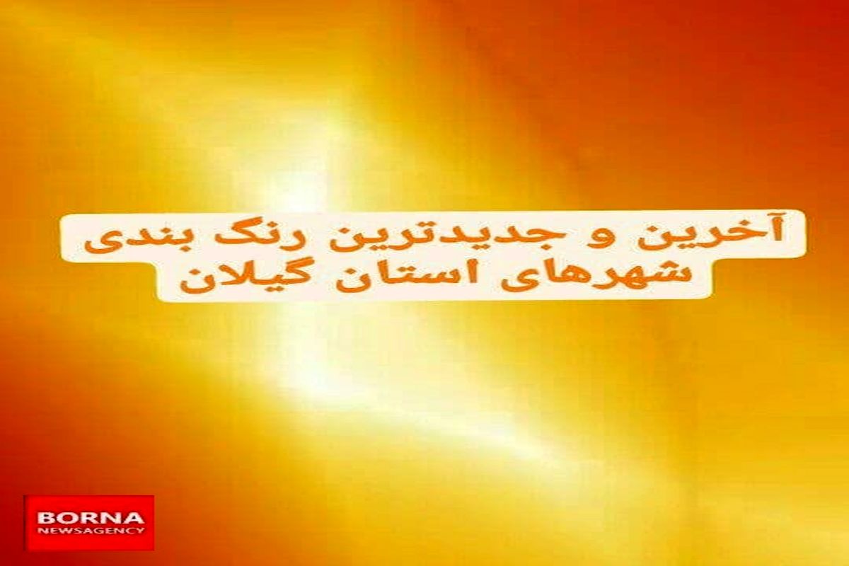 آخرین و جدیدترین رنگ بندی کرونایی استان گیلان در ۱ خرداد ۱۴۰۰