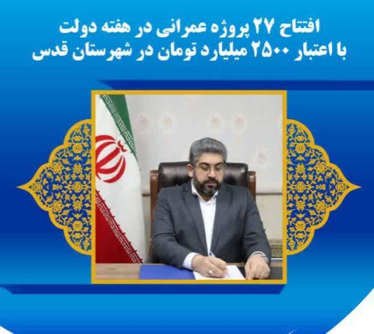 افتتاح ۲۷ پروژه عمرانی در هفته دولت با اعتبار ۲۵۰۰ میلیارد تومان در شهرستان قدس  