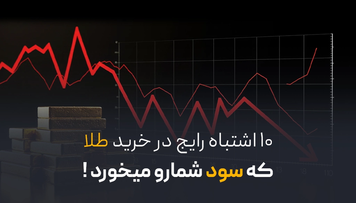 ۱۰ اشتباه رایج در خرید طلا که سود شما را میخورد!