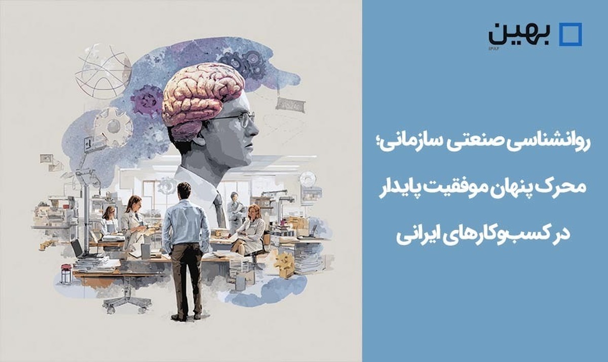 روانشناسی صنعتی ـ سازمانی؛ محرک پنهان موفقیت پایدار در کسب‌وکار‌های ایرانی