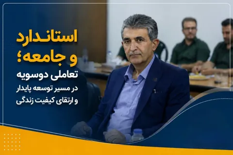 استاندارد و جامعه؛ تعاملی دوسویه در مسیر توسعه پایدار و ارتقای کیفیت زندگی